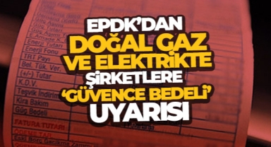 EPDK'dan doğal gaz ve elektrikte şirketlere ‘güvence bedeli' uyarısı