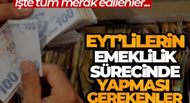 EYT'lilerin emeklilik sürecinde yapması gerekenler