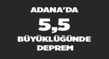 Adana'da 5,5 büyüklüğünde deprem