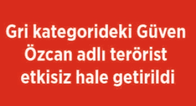 Gri kategorideki Güven Özcan adlı terörist etkisiz hale getirildi
