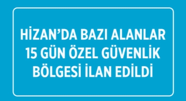 Hizan’da bazı alanlar 15 gün özel güvenlik bölgesi ilan edildi