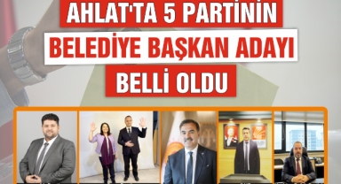 AHLAT'TA 5 PARTİNİN BELEDİYE BAŞKAN ADAYI BELLİ OLDU
