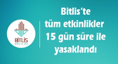 Bitlis’te tüm etkinlikler 15 gün süre ile yasaklandı