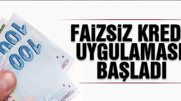 FAİZSİZ KREDİ UYGULAMASI BAŞLADI