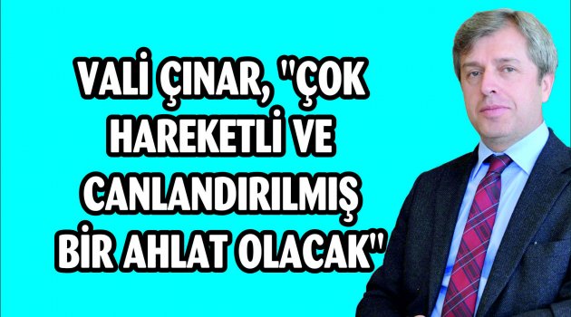 VALİ ÇINAR, "ÇOK HAREKETLİ VE CANLANDIRILMIŞ BİR AHLAT OLACAK"